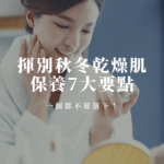 揮別秋冬乾燥肌，保養7要點，一個都不要落下！