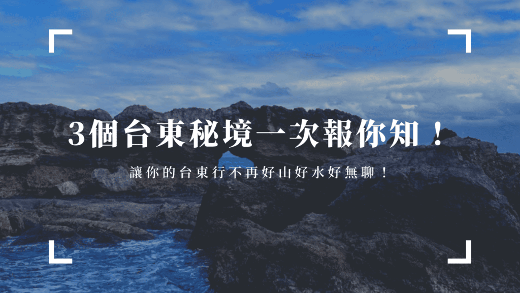 3個台東秘境一次報你知，讓你的台東行不再好山好水好無聊！