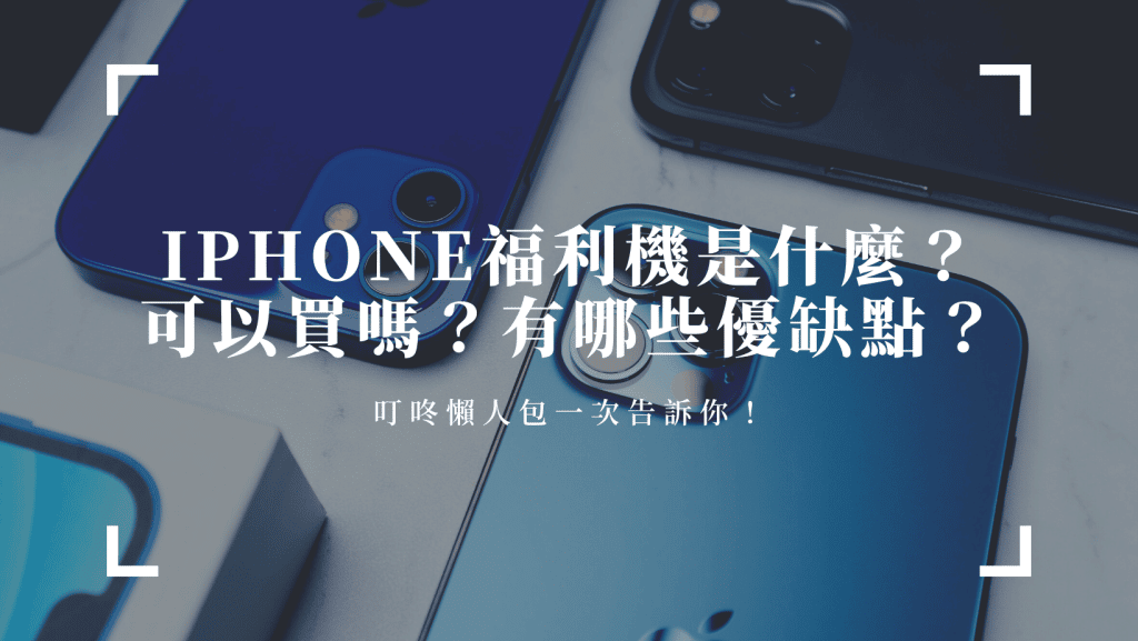 Iphone福利機是什麼？可以買嗎？有哪些優缺點？懶人包一次告訴你！