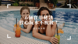 掌握6個實用秘訣，讓你放心玩水不脫妝！