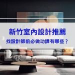 【2025新竹室內設計推薦】找設計師前必做功課有哪些？3家新竹室內設計公司一次介紹！